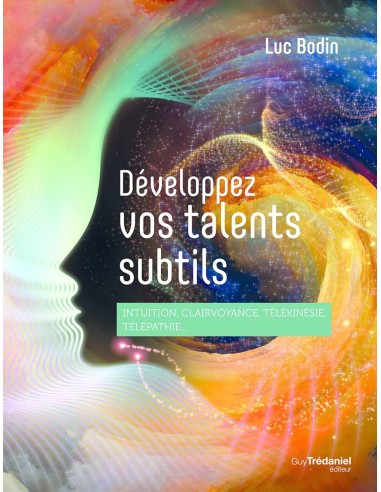 Développez vos talents subtils - Intuition, clairvoyance, télépathie, télékinésie...