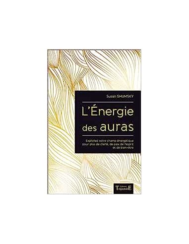 L'Energie des auras - Exploitez votre champ énergétique pour plus de clarté, de paix de l'esprit et de bien-être