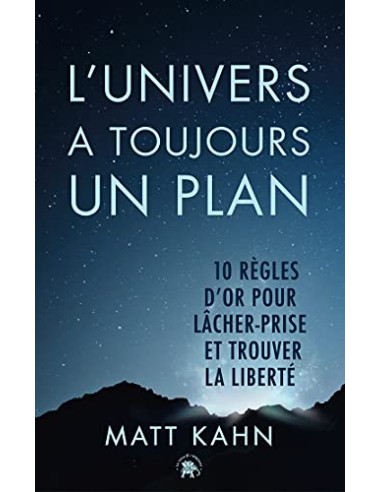 L'univers a toujours un plan : 10 règles d'or pour lâcher prise et trouver la liberté