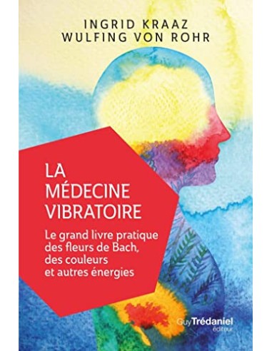 LA MEDECINE VIBRATOIRE - LE GRAND LIVRE PRATIQUE DES FLEURS DE BACH, DES COULEURS ET AUTRES ENERGIES